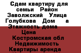 Сдам квартиру для семьи › Район ­ Заволжский › Улица ­ Голубкова › Дом ­ 13а › Этажность дома ­ 5 › Цена ­ 8 000 - Костромская обл. Недвижимость » Квартиры аренда   . Костромская обл.